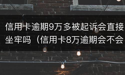 信用卡逾期9万多被起诉会直接坐牢吗（信用卡8万逾期会不会坐牢）
