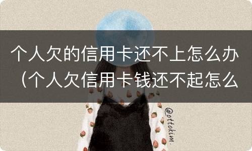个人欠的信用卡还不上怎么办（个人欠信用卡钱还不起怎么办）