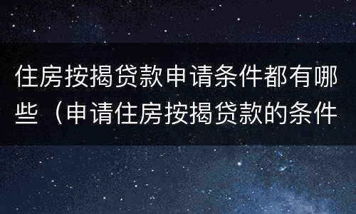 住房按揭贷款申请条件都有哪些（申请住房按揭贷款的条件）