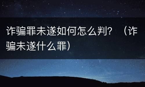 诈骗罪未遂如何怎么判？（诈骗未遂什么罪）