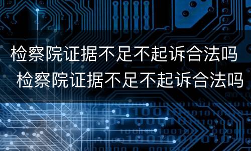 检察院证据不足不起诉合法吗 检察院证据不足不起诉合法吗怎么办