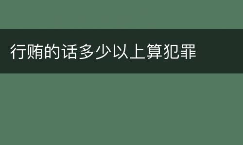 行贿的话多少以上算犯罪