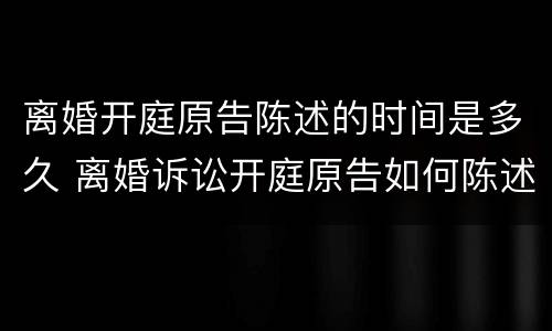 离婚开庭原告陈述的时间是多久 离婚诉讼开庭原告如何陈述事实