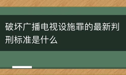 破坏广播电视设施罪的最新判刑标准是什么