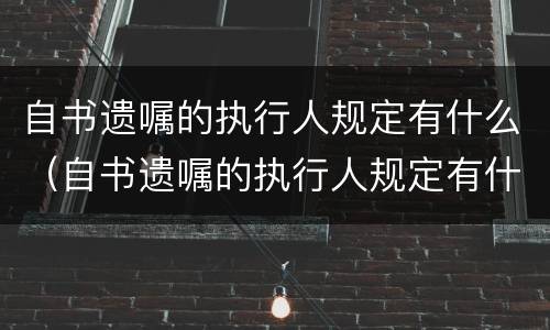 自书遗嘱的执行人规定有什么（自书遗嘱的执行人规定有什么要求）
