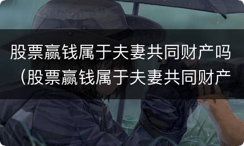 股票赢钱属于夫妻共同财产吗（股票赢钱属于夫妻共同财产吗对吗）