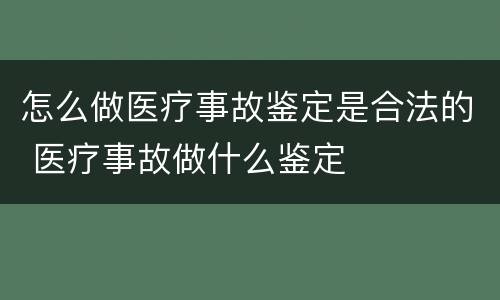 怎么做医疗事故鉴定是合法的 医疗事故做什么鉴定