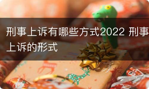刑事上诉有哪些方式2022 刑事上诉的形式