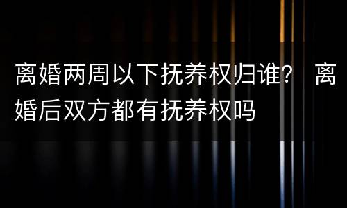 离婚两周以下抚养权归谁？ 离婚后双方都有抚养权吗