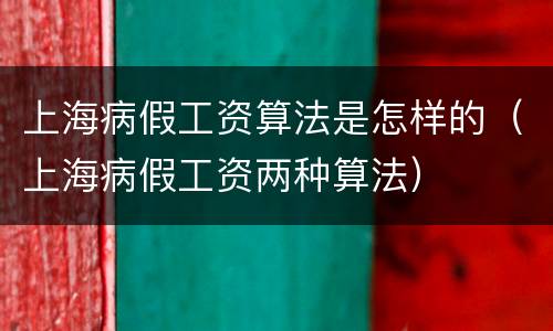 上海病假工资算法是怎样的（上海病假工资两种算法）