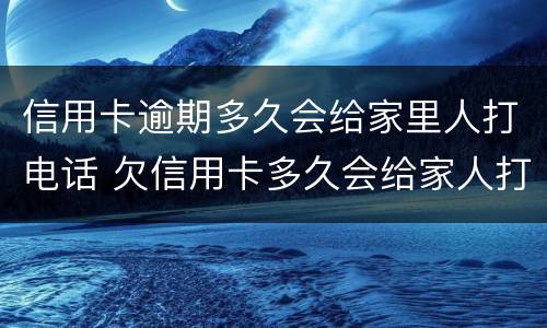 信用卡逾期多久会给家里人打电话 欠信用卡多久会给家人打电话