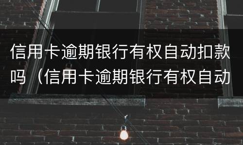 信用卡逾期银行有权自动扣款吗（信用卡逾期银行有权自动扣款吗）