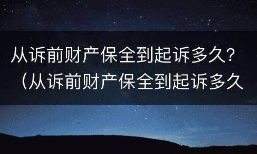 从诉前财产保全到起诉多久？（从诉前财产保全到起诉多久开庭）