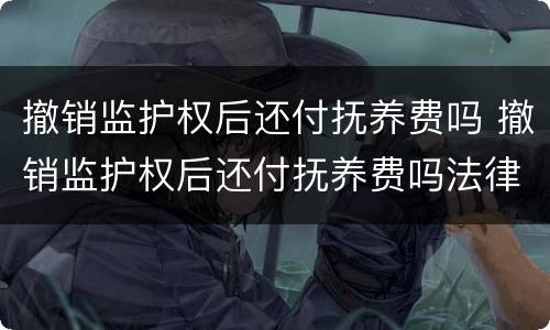 撤销监护权后还付抚养费吗 撤销监护权后还付抚养费吗法律