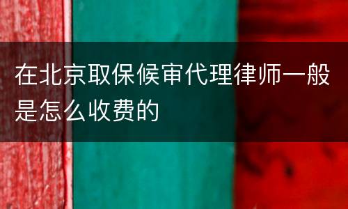 在北京取保候审代理律师一般是怎么收费的