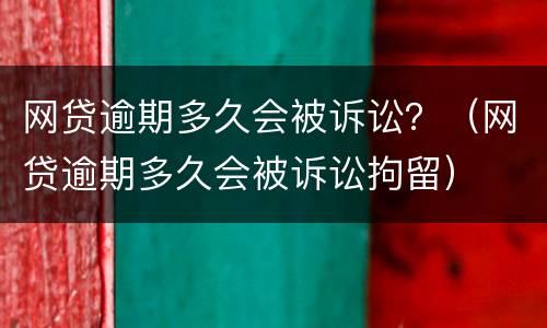 网贷逾期多久会被诉讼？（网贷逾期多久会被诉讼拘留）