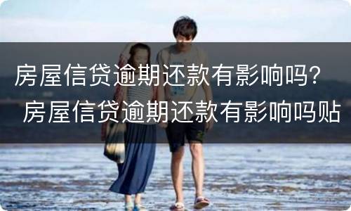 房屋信贷逾期还款有影响吗？ 房屋信贷逾期还款有影响吗贴吧
