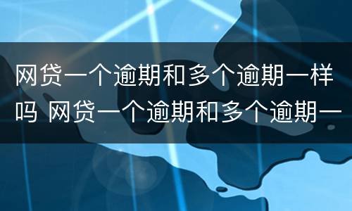 网贷一个逾期和多个逾期一样吗 网贷一个逾期和多个逾期一样吗怎么办