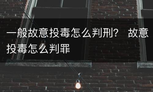 一般故意投毒怎么判刑？ 故意投毒怎么判罪