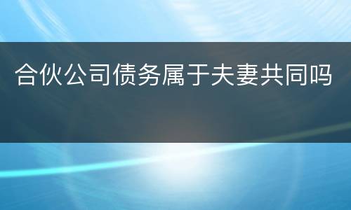 合伙公司债务属于夫妻共同吗