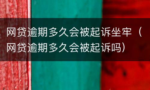 网贷逾期多久会被起诉坐牢（网贷逾期多久会被起诉吗）