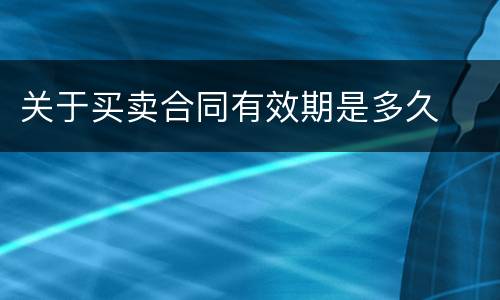 关于买卖合同有效期是多久