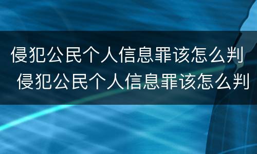 侵犯公民个人信息罪该怎么判 侵犯公民个人信息罪该怎么判处