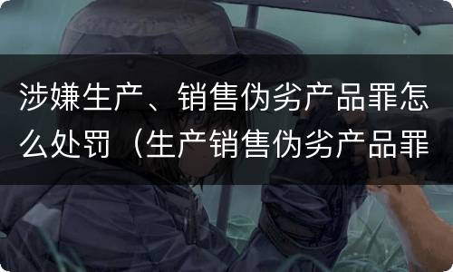 涉嫌生产、销售伪劣产品罪怎么处罚（生产销售伪劣产品罪从犯怎么判）