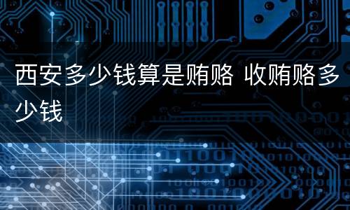 西安多少钱算是贿赂 收贿赂多少钱