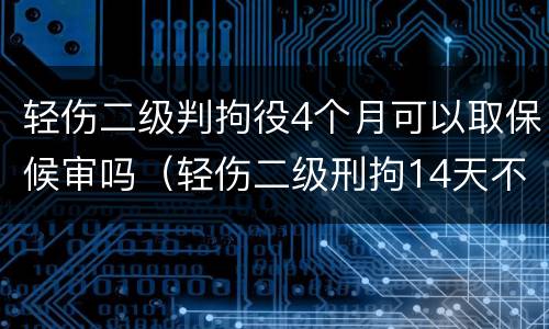 轻伤二级判拘役4个月可以取保候审吗（轻伤二级刑拘14天不出来是不是肯定批准逮捕了）