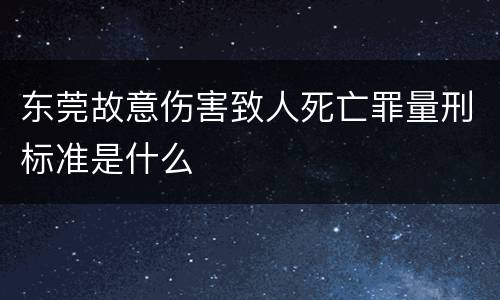 东莞故意伤害致人死亡罪量刑标准是什么