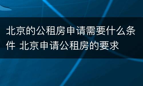 北京的公租房申请需要什么条件 北京申请公租房的要求