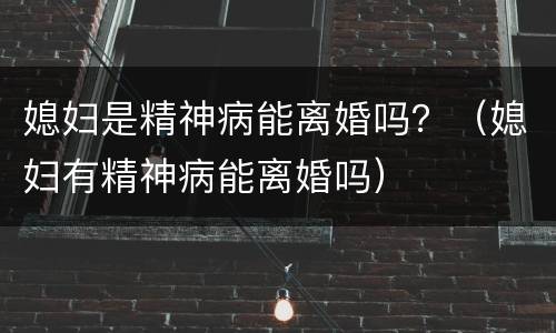 媳妇是精神病能离婚吗？（媳妇有精神病能离婚吗）