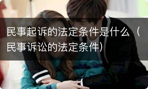 民事起诉的法定条件是什么（民事诉讼的法定条件）