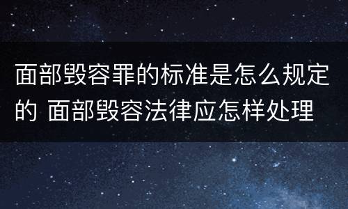 面部毁容罪的标准是怎么规定的 面部毁容法律应怎样处理