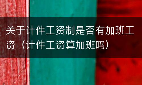 关于计件工资制是否有加班工资（计件工资算加班吗）