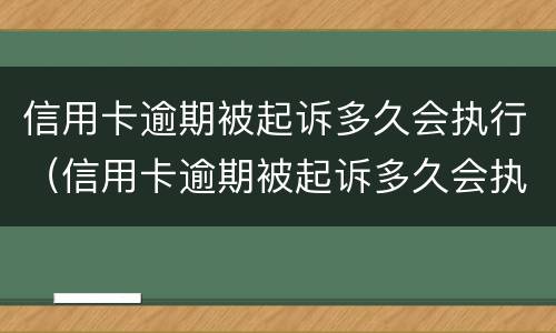 信用卡逾期被起诉多久会执行（信用卡逾期被起诉多久会执行拘留）