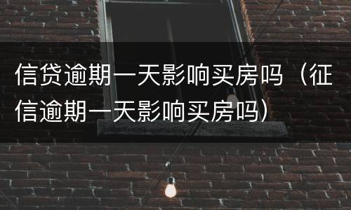 信贷逾期一天影响买房吗（征信逾期一天影响买房吗）