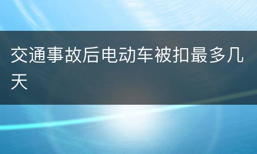 交通事故后电动车被扣最多几天