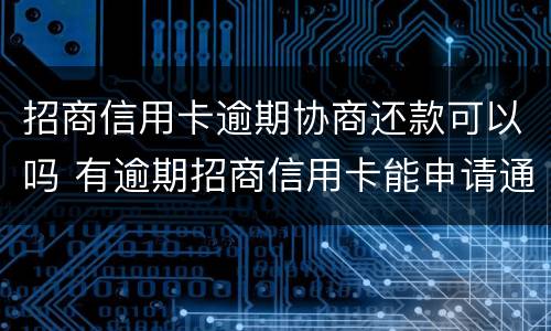 招商信用卡逾期协商还款可以吗 有逾期招商信用卡能申请通过吗