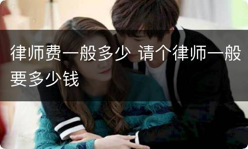 律师费一般多少 请个律师一般要多少钱
