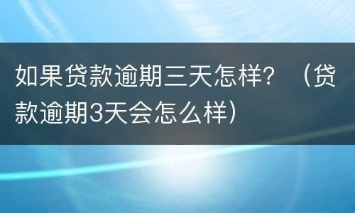 如果贷款逾期三天怎样？（贷款逾期3天会怎么样）