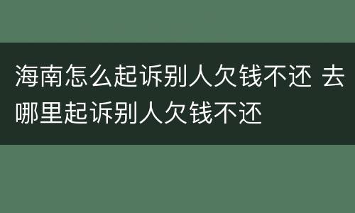 海南怎么起诉别人欠钱不还 去哪里起诉别人欠钱不还