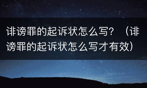 诽谤罪的起诉状怎么写？（诽谤罪的起诉状怎么写才有效）