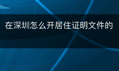 在深圳怎么开居住证明文件的