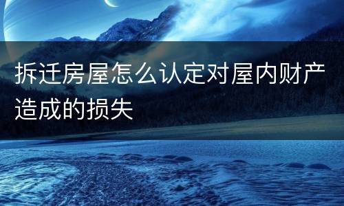 拆迁房屋怎么认定对屋内财产造成的损失