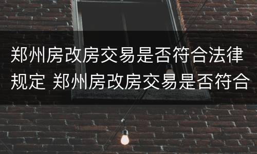 郑州房改房交易是否符合法律规定 郑州房改房交易是否符合法律规定要求