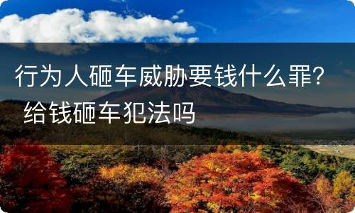 行为人砸车威胁要钱什么罪？ 给钱砸车犯法吗