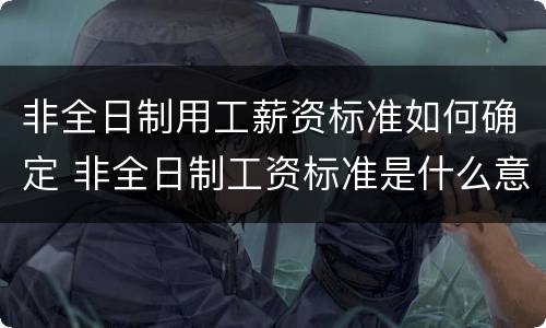 非全日制用工薪资标准如何确定 非全日制工资标准是什么意思