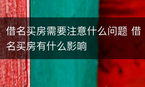 借名买房需要注意什么问题 借名买房有什么影响